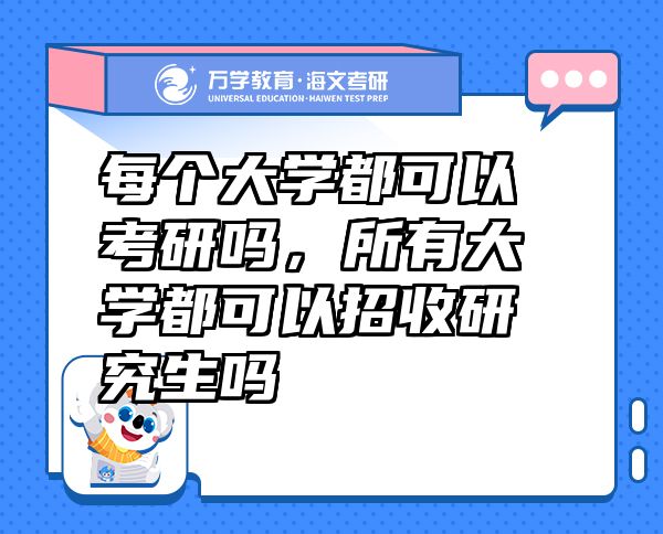 每個大學(xué)都可以考研嗎，所有大學(xué)都可以招收研究生嗎