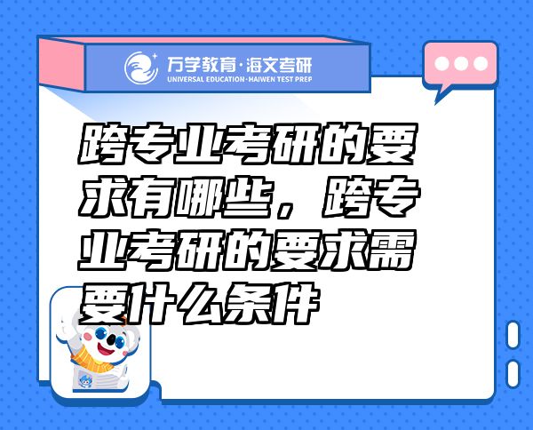 跨專業(yè)考研的要求有哪些，跨專業(yè)考研的要求需要什么條件
