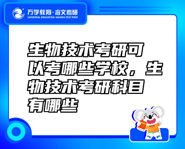 生物技術(shù)考研可以考哪些學(xué)校，生物技術(shù)考研科目有哪些