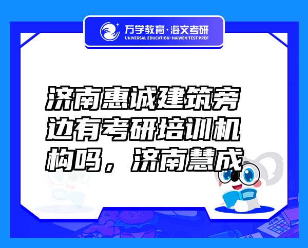 濟(jì)南惠誠建筑旁邊有考研培訓(xùn)機(jī)構(gòu)嗎，濟(jì)南慧成