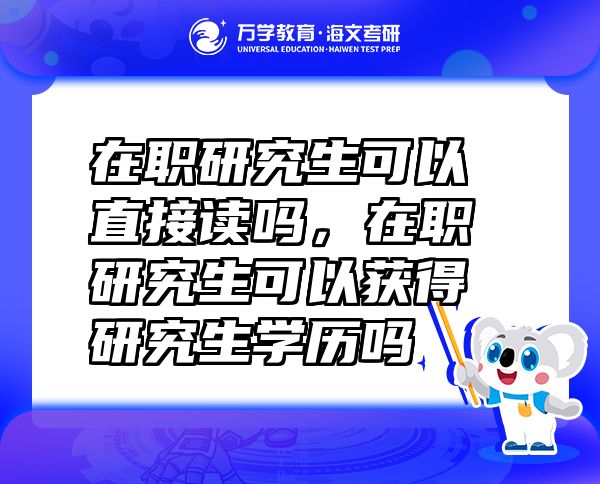 在職研究生可以直接讀嗎，在職研究生可以獲得研究生學(xué)歷嗎