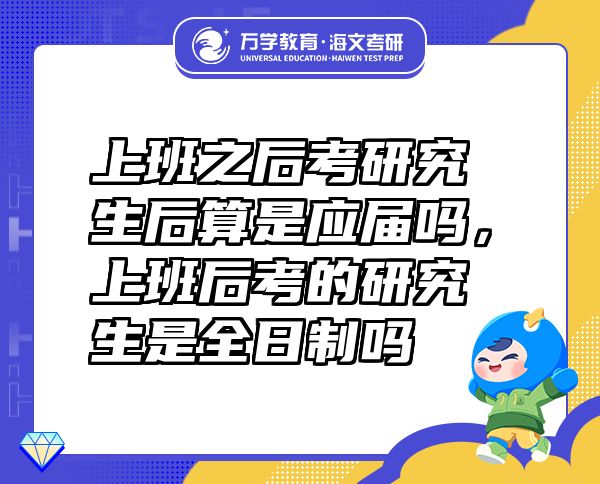 上班之后考研究生后算是應屆嗎，上班后考的研究生是全日制嗎