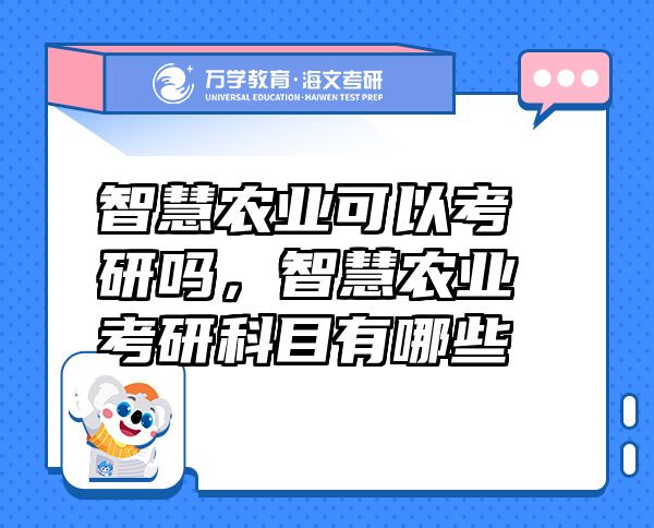 智慧農(nóng)業(yè)可以考研嗎，智慧農(nóng)業(yè)考研科目有哪些