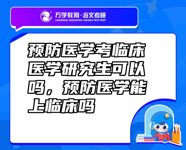預(yù)防醫(yī)學(xué)考臨床醫(yī)學(xué)研究生可以嗎，預(yù)防醫(yī)學(xué)能上臨床嗎