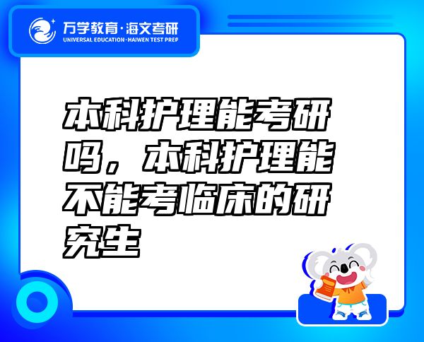 本科護理能考研嗎，本科護理能不能考臨床的研究生