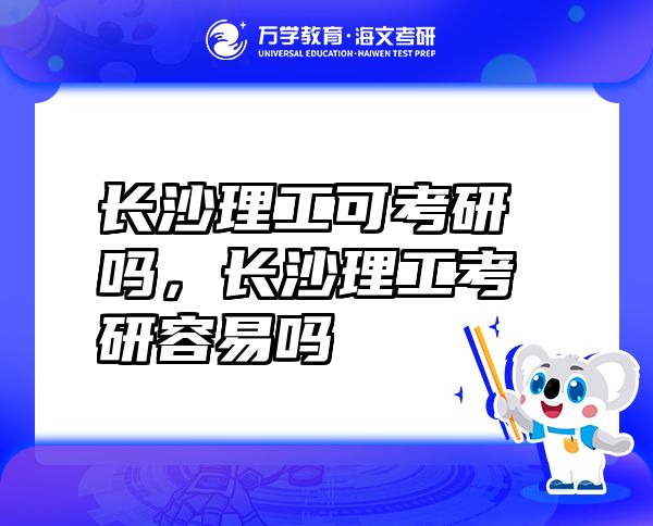 長(zhǎng)沙理工可考研嗎，長(zhǎng)沙理工考研容易嗎