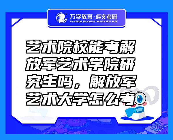 藝術(shù)院校能考解放軍藝術(shù)學(xué)院研究生嗎，解放軍藝術(shù)大學(xué)怎么考