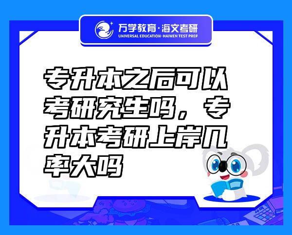 專升本之后可以考研究生嗎，專升本考研上岸幾率大嗎