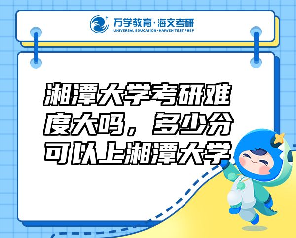 湘潭大學考研難度大嗎，多少分可以上湘潭大學