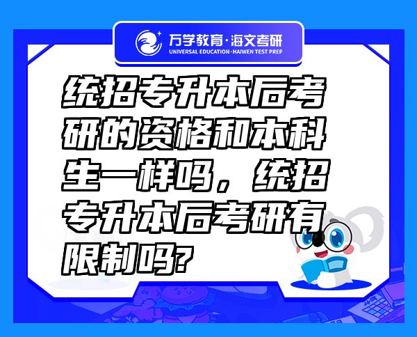 統(tǒng)招專升本后考研的資格和本科生一樣嗎，統(tǒng)招專升本后考研有限制嗎?