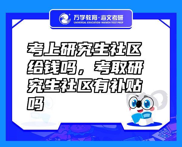 考上研究生社區(qū)給錢嗎，考取研究生社區(qū)有補(bǔ)貼嗎