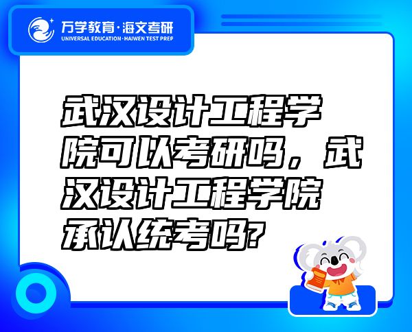 武漢設(shè)計(jì)工程學(xué)院可以考研嗎，武漢設(shè)計(jì)工程學(xué)院承認(rèn)統(tǒng)考嗎?