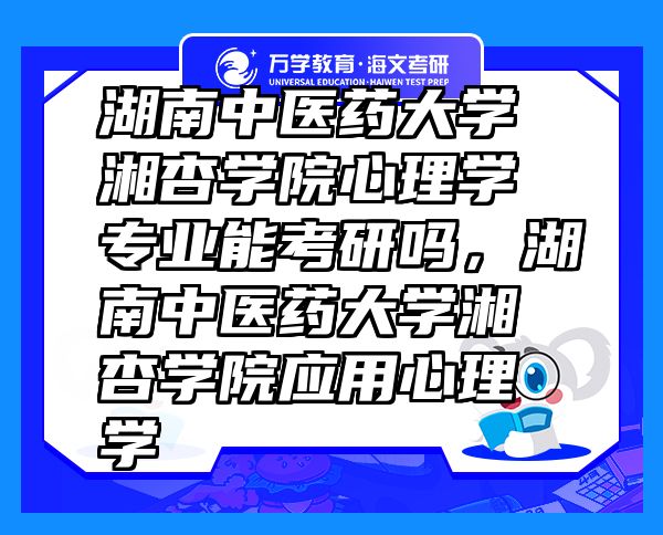 湖南中醫(yī)藥大學(xué)湘杏學(xué)院心理學(xué)專業(yè)能考研嗎，湖南中醫(yī)藥大學(xué)湘杏學(xué)院應(yīng)用心理學(xué)