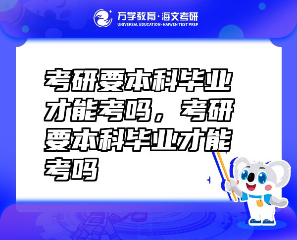 考研要本科畢業(yè)才能考嗎，考研要本科畢業(yè)才能考嗎