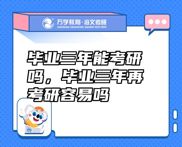 畢業(yè)三年能考研嗎，畢業(yè)三年再考研容易嗎