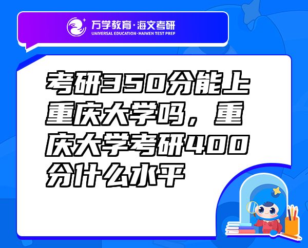 考研350分能上重慶大學(xué)嗎，重慶大學(xué)考研400分什么水平