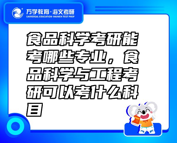 食品科學(xué)考研能考哪些專業(yè)，食品科學(xué)與工程考研可以考什么科目