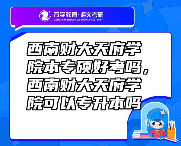 西南財大天府學(xué)院本專碩好考嗎，西南財大天府學(xué)院可以專升本嗎