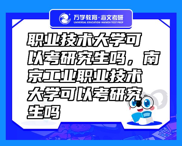 職業(yè)技術大學可以考研究生嗎，南京工業(yè)職業(yè)技術大學可以考研究生嗎