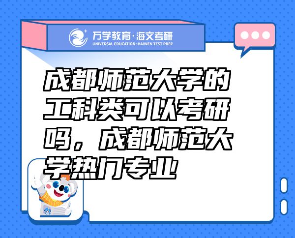 成都師范大學(xué)的工科類可以考研嗎，成都師范大學(xué)熱門專業(yè)