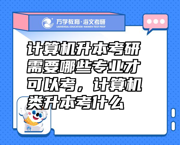 計算機升本考研需要哪些專業(yè)才可以考，計算機類升本考什么
