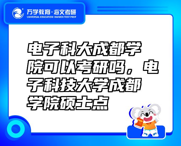 電子科大成都學(xué)院可以考研嗎，電子科技大學(xué)成都學(xué)院碩士點(diǎn)