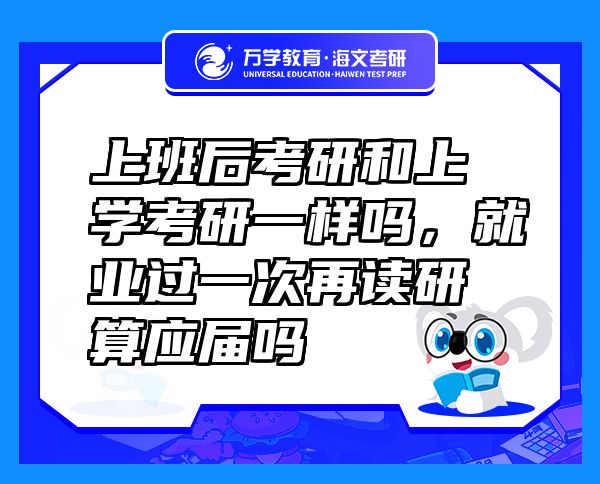 上班后考研和上學(xué)考研一樣嗎，就業(yè)過(guò)一次再讀研算應(yīng)屆嗎