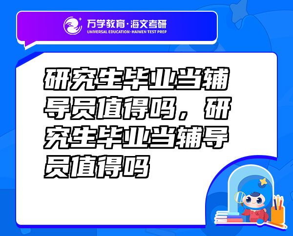 研究生畢業(yè)當(dāng)輔導(dǎo)員值得嗎，研究生畢業(yè)當(dāng)輔導(dǎo)員值得嗎