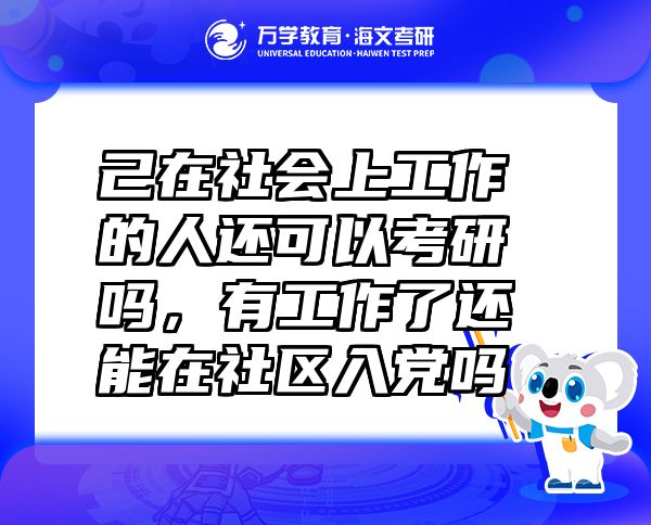 己在社會(huì)上工作的人還可以考研嗎，有工作了還能在社區(qū)入黨嗎