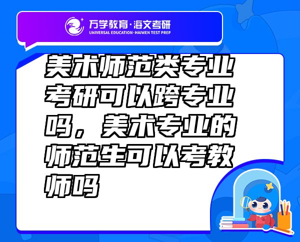 美術師范類專業(yè)考研可以跨專業(yè)嗎，美術專業(yè)的師范生可以考教師嗎