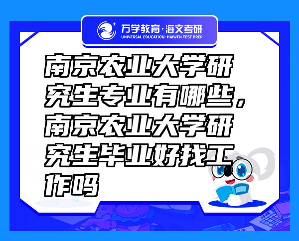 南京農(nóng)業(yè)大學研究生專業(yè)有哪些，南京農(nóng)業(yè)大學研究生畢業(yè)好找工作嗎
