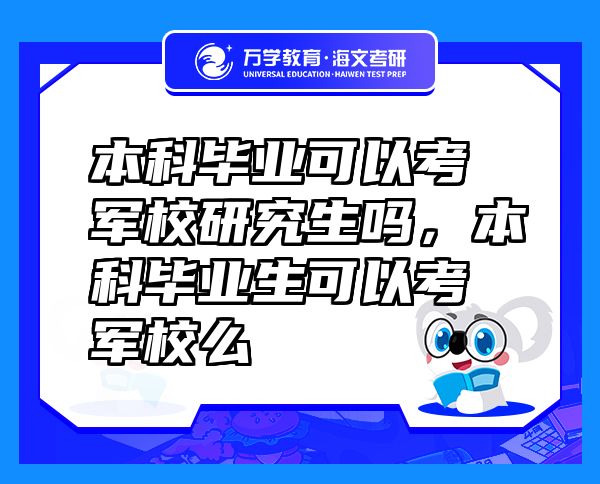 本科畢業(yè)可以考軍校研究生嗎，本科畢業(yè)生可以考軍校么
