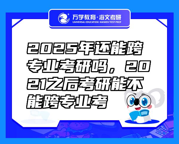 2025年還能跨專業(yè)考研嗎，2021之后考研能不能跨專業(yè)考