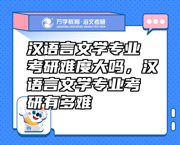 漢語言文學專業(yè)考研難度大嗎，漢語言文學專業(yè)考研有多難