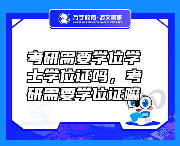 考研需要學位學士學位證嗎，考研需要學位證嘛