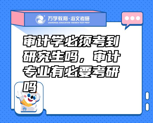 審計(jì)學(xué)必須考到研究生嗎，審計(jì)專業(yè)有必要考研嗎