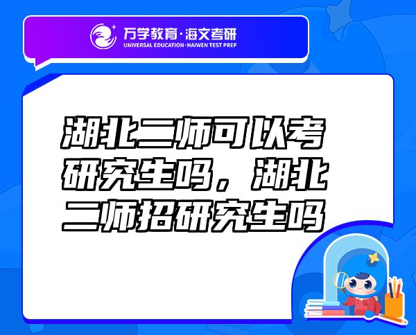 湖北二師可以考研究生嗎，湖北二師招研究生嗎