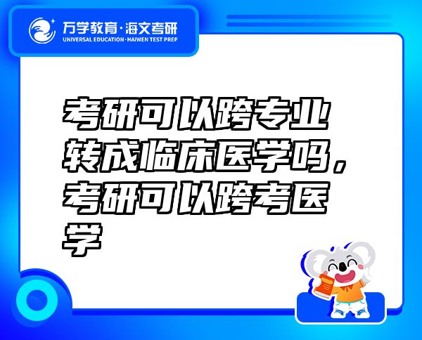 考研可以跨專業(yè)轉(zhuǎn)成臨床醫(yī)學嗎，考研可以跨考醫(yī)學