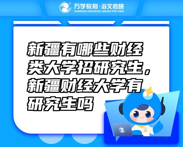 新疆有哪些財(cái)經(jīng)類大學(xué)招研究生，新疆財(cái)經(jīng)大學(xué)有研究生嗎