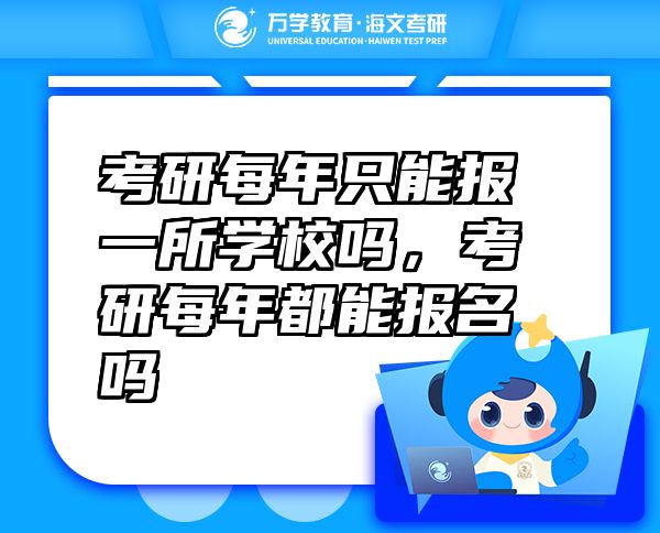考研每年只能報(bào)一所學(xué)校嗎，考研每年都能報(bào)名嗎