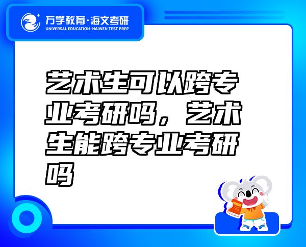 藝術(shù)生可以跨專業(yè)考研嗎，藝術(shù)生能跨專業(yè)考研嗎