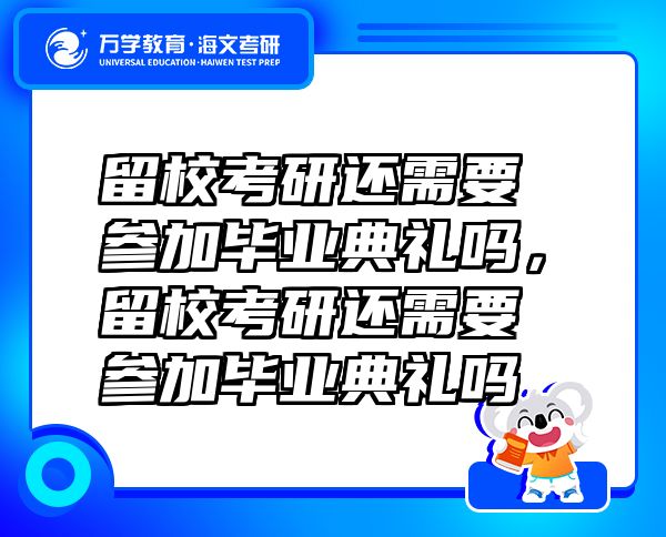 留?？佳羞€需要參加畢業(yè)典禮嗎，留?？佳羞€需要參加畢業(yè)典禮嗎