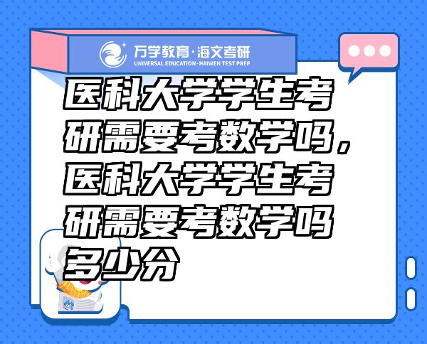 醫(yī)科大學(xué)學(xué)生考研需要考數(shù)學(xué)嗎，醫(yī)科大學(xué)學(xué)生考研需要考數(shù)學(xué)嗎多少分