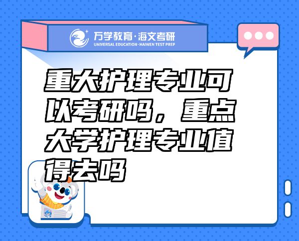 重大護(hù)理專(zhuān)業(yè)可以考研嗎，重點(diǎn)大學(xué)護(hù)理專(zhuān)業(yè)值得去嗎