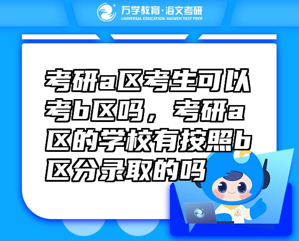考研a區(qū)考生可以考b區(qū)嗎，考研a區(qū)的學(xué)校有按照b區(qū)分錄取的嗎