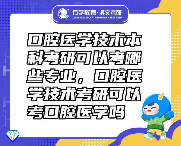 口腔醫(yī)學(xué)技術(shù)本科考研可以考哪些專業(yè)，口腔醫(yī)學(xué)技術(shù)考研可以考口腔醫(yī)學(xué)嗎