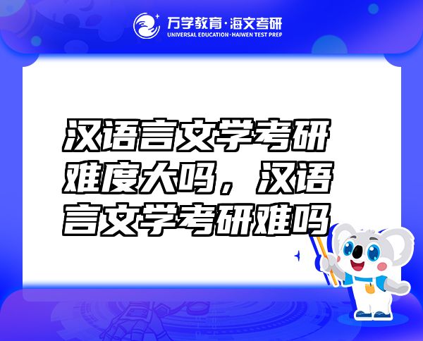 漢語言文學(xué)考研難度大嗎，漢語言文學(xué)考研難嗎