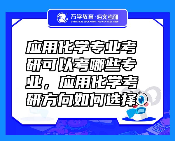 應(yīng)用化學(xué)專業(yè)考研可以考哪些專業(yè)，應(yīng)用化學(xué)考研方向如何選擇