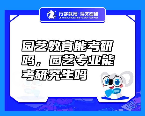 園藝教育能考研嗎，園藝專(zhuān)業(yè)能考研究生嗎
