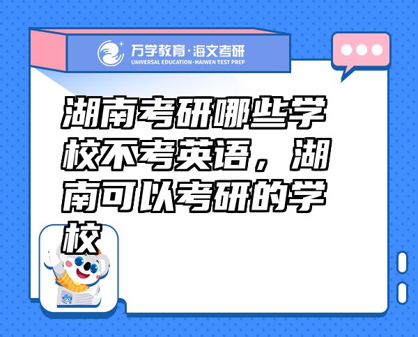 湖南考研哪些學(xué)校不考英語，湖南可以考研的學(xué)校